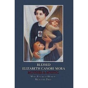 Blessed Elizabeth Canori Mora: Mother & Mystic, Paperback - Mary Elizabeth Herbert imagine