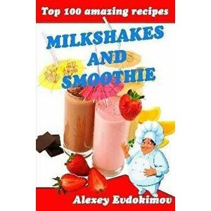 Top 100 Amazing Recipes Milkshakes and Smoothie, Paperback - Alexey Evdokimov imagine