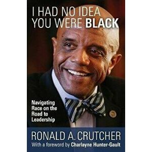 I Had No Idea You Were Black: Navigating Race on the Road to Leadership, Paperback - Ronald A. Crutcher imagine