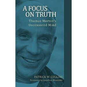 Focus on Truth: Thomas Merton's Uncensored Mind, Paperback - Patrick W. Collins imagine