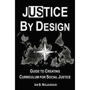 Justice By Design: Guide to Creating Curriculum for Social Justice, Paperback - Ian B. McLaughlin imagine