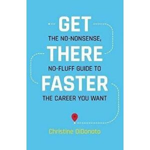 Get There Faster: The no-nonsense, no-fluff guide to the career you want, Paperback - Christine Didonato imagine