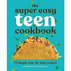 The Super Easy Teen Cookbook: 75 Simple Step-By-Step Recipes, Paperback - Christina Hitchcock imagine