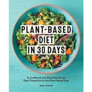 Plant-Based Diet in 30 Days: A Cookbook and Meal Plan for an Easy Transition to the Plant Based Diet, Paperback - Sara Tercero imagine