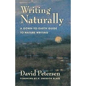 Writing Naturally: A Down-To-Earth Guide to Nature Writing, Paperback - David Petersen imagine