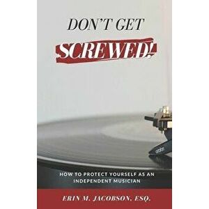 Don't Get Screwed! How to Protect Yourself as an Independent Musician, Paperback - Erin M. Jacobson imagine