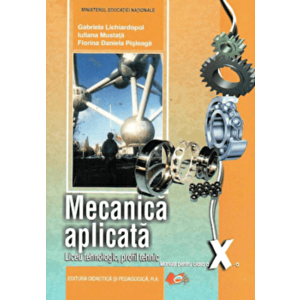 Mecanica aplicata, manual pentru clasa a X-a, Liceu tehnologic, profil tehnic - Gabriela Lichiardopol, Iuliana Mustata, Florina Daniela Pisleaga imagine