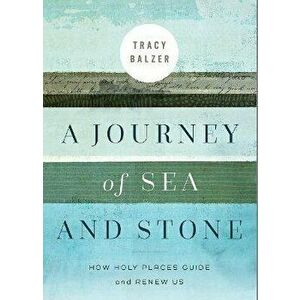 A Journey of Sea and Stone: How Holy Places Guide and Renew Us, Paperback - Tracy Balzer imagine
