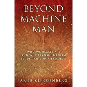 Beyond Machine Man: Who we really are and why Transhumanism is just an empty promise!, Paperback - Arne Klingenberg imagine