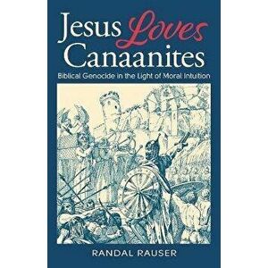 Jesus Loves Canaanites: Biblical Genocide in the Light of Moral Intuition, Paperback - Randal Rauser imagine