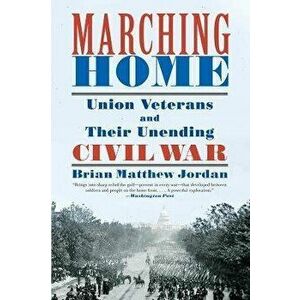 Marching Home: Union Veterans and Their Unending Civil War, Paperback - Brian Matthew Jordan imagine
