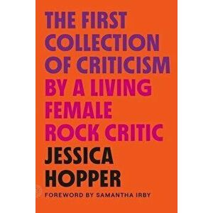 The First Collection of Criticism by a Living Female Rock Critic: Revised and Expanded Edition, Paperback - Jessica Hopper imagine
