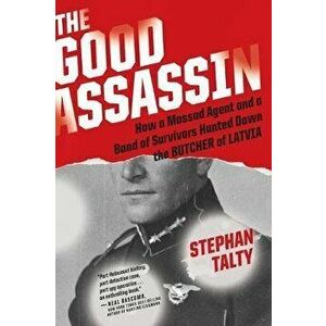 The Good Assassin: How a Mossad Agent and a Band of Survivors Hunted Down the Butcher of Latvia, Paperback - Stephan Talty imagine