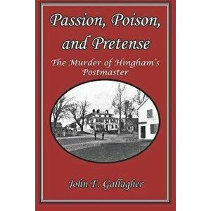 Passion, Poison, and Pretense: The Murder of Hingham's Postmaster, Paperback - John F. Gallagher imagine