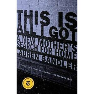 This Is All I Got: A New Mother's Search for Home, Paperback - Lauren Sandler imagine