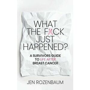 What the F*ck Just Happened? A Survivors Guide to Life After Breast Cancer., Paperback - Jen Rozenbaum imagine