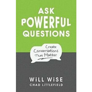 Ask Powerful Questions: Create Conversations That Matter, Paperback - Will Wise imagine