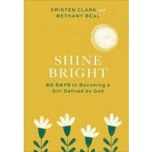 Shine Bright: 60 Days to Becoming a Girl Defined by God, Hardcover - Kristen Clark imagine