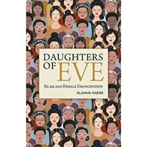 Daughters of Eve: Islam and Female Emancipation, Paperback - M. Jamal Haider imagine