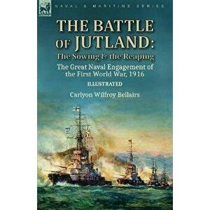 The Battle of Jutland: the Sowing & the Reaping--The Great Naval Engagement of the First World War, 1916, Paperback - Carlyon Wilfroy Bellairs imagine