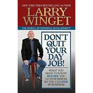 Don't Quit Your Day Job!: What You Need to Know Before You Go in Business So You Can Stay in Business, Paperback - Larry Winget imagine