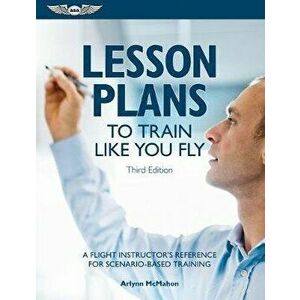 Lesson Plans to Train Like You Fly: A Flight Instructor's Reference for Scenario-Based Training, Paperback - Arlynn McMahon imagine