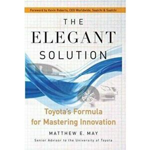 The Elegant Solution: Toyota's Formula for Mastering Innovation, Paperback - Matthew E. May imagine