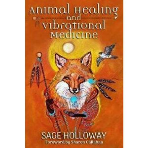 Animal Healing and Vibrational Medicine, Paperback - Sage Holloway imagine