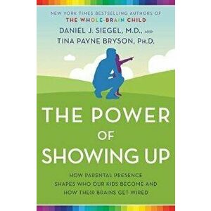 The Power of Showing Up: How Parental Presence Shapes Who Our Kids Become and How Their Brains Get Wired, Paperback - Daniel J. Siegel imagine