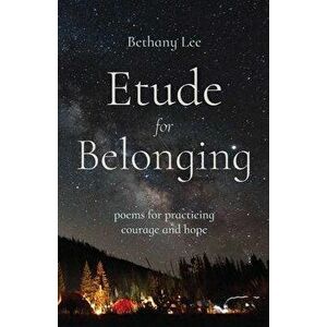 Etude for Belonging: Poems for Practicing Courage and Hope, Paperback - Bethany Lee imagine