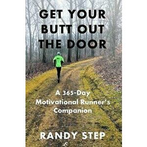 Get Your Butt Out the Door: A 365-Day Motivational Runner's Companion, Paperback - Randy Step imagine