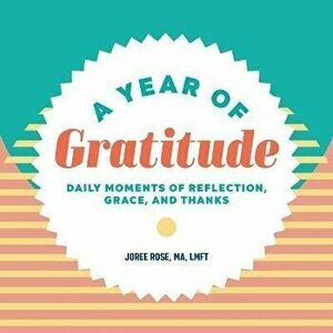 A Year of Gratitude: Daily Moments of Reflection, Grace, and Thanks, Paperback - Joree Rose imagine
