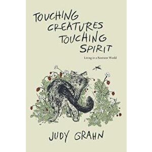 Touching Creatures, Touching Spirit: Living in a Sentient World, Paperback - Judy Grahn imagine
