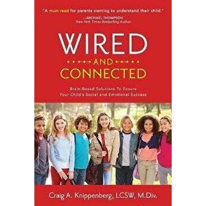 Wired and Connected: Brain-Based Solution To Ensure Your Child's Social and Emotional Success, Paperback - Craig Lcsw Knippenberg imagine