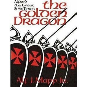 The Golden Dragon: Alfred the Great and His Times, Paperback - Jr. Mapp, Alf J. imagine