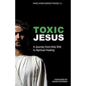 Toxic Jesus: A Journey from Holy Shit to Spiritual Healing, Paperback - Marc-Henri Sandoz Paradella imagine