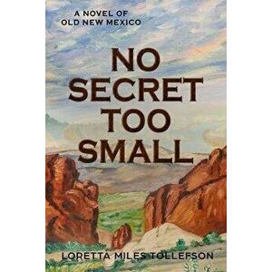 No Secret Too Small: A Novel of Old New Mexico, Paperback - Loretta Miles Tollefson imagine