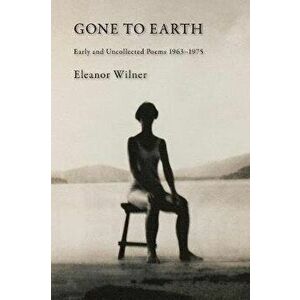 Gone to Earth: Early and Uncollected Poems 1963-1976, Paperback - Eleanor Wilner imagine