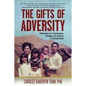 The Gifts of Adversity: Reflections of a Psychologist, Refugee, and Survivor of Sexual Abuse, Paperback - Carolee Giaouyen Tran imagine