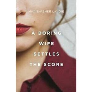 A Boring Wife Settles the Score, Paperback - Marie-Renée Lavoie imagine