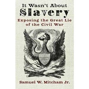 It Wasn't about Slavery: Exposing the Great Lie of the Civil War, Paperback - Samuel W. Mitcham imagine