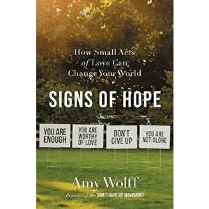 Signs of Hope: How Small Acts of Love Can Change Your World, Paperback - Amy Wolff imagine