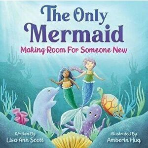 The Only Mermaid: Making Room for Someone New, Hardcover - Lisa Ann Scott imagine