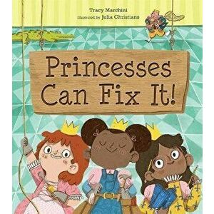 Princesses Can Fix It!, Hardcover - Tracy Marchini imagine