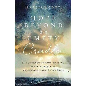Hope Beyond an Empty Cradle: The Journey Toward Healing After Stillbirth, Miscarriage, and Child Loss, Paperback - Hallie Scott imagine