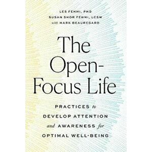The Open-Focus Life: Practices to Develop Attention and Awareness for Optimal Well-Being, Paperback - Les Fehmi imagine
