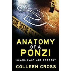 Anatomy of a Ponzi Scheme: Scams Past and Present, Paperback - Colleen Cross imagine