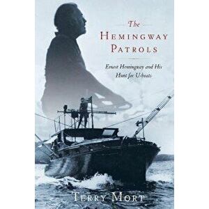 The Hemingway Patrols: Ernest Hemingway and His Hunt for U-Boats, Paperback - Terry Mort imagine