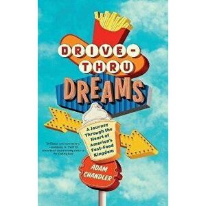Drive-Thru Dreams: A Journey Through the Heart of America's Fast-Food Kingdom, Paperback - Adam Chandler imagine