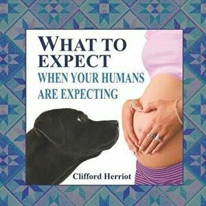 What to Expect When Your Humans are Expecting, Paperback - Clifford Herriot imagine